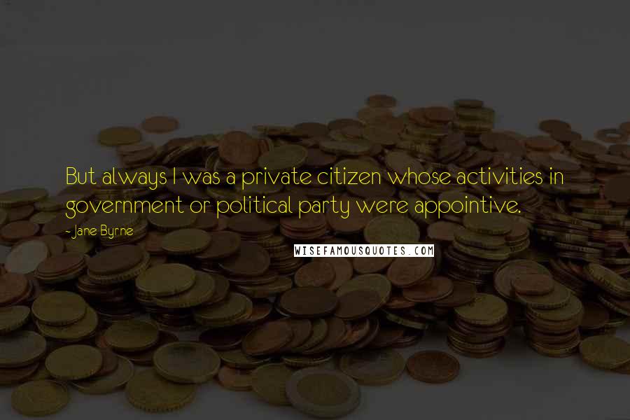 Jane Byrne quotes: But always I was a private citizen whose activities in government or political party were appointive.