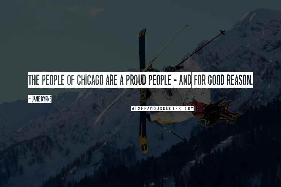 Jane Byrne quotes: The people of Chicago are a proud people - and for good reason.