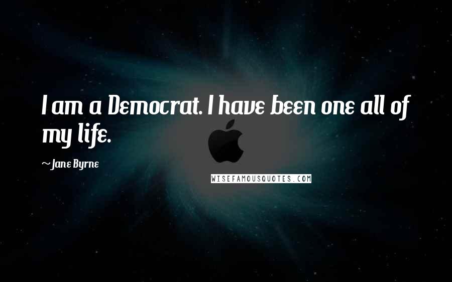 Jane Byrne quotes: I am a Democrat. I have been one all of my life.