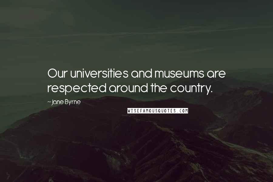 Jane Byrne quotes: Our universities and museums are respected around the country.