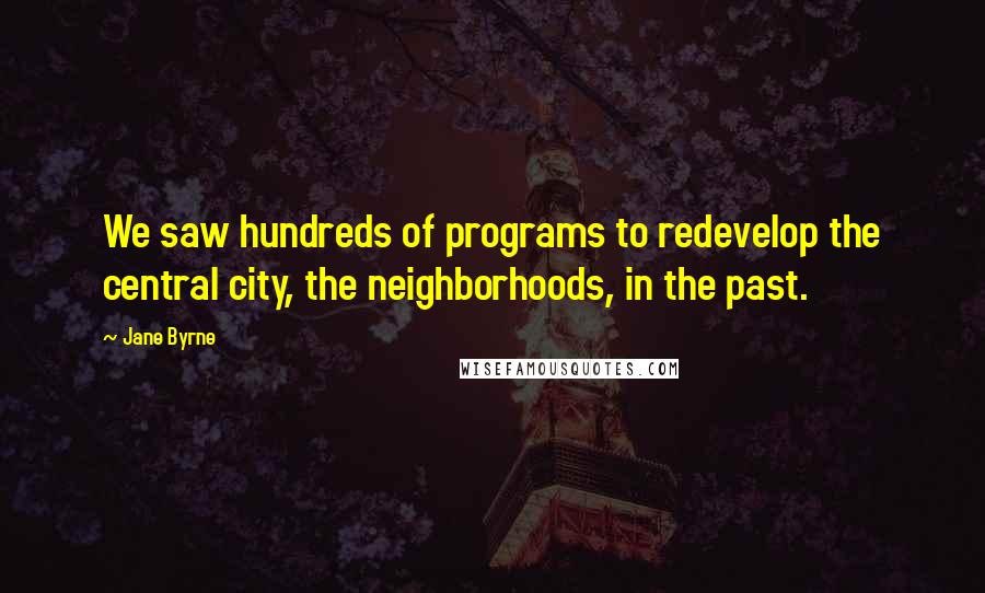 Jane Byrne quotes: We saw hundreds of programs to redevelop the central city, the neighborhoods, in the past.