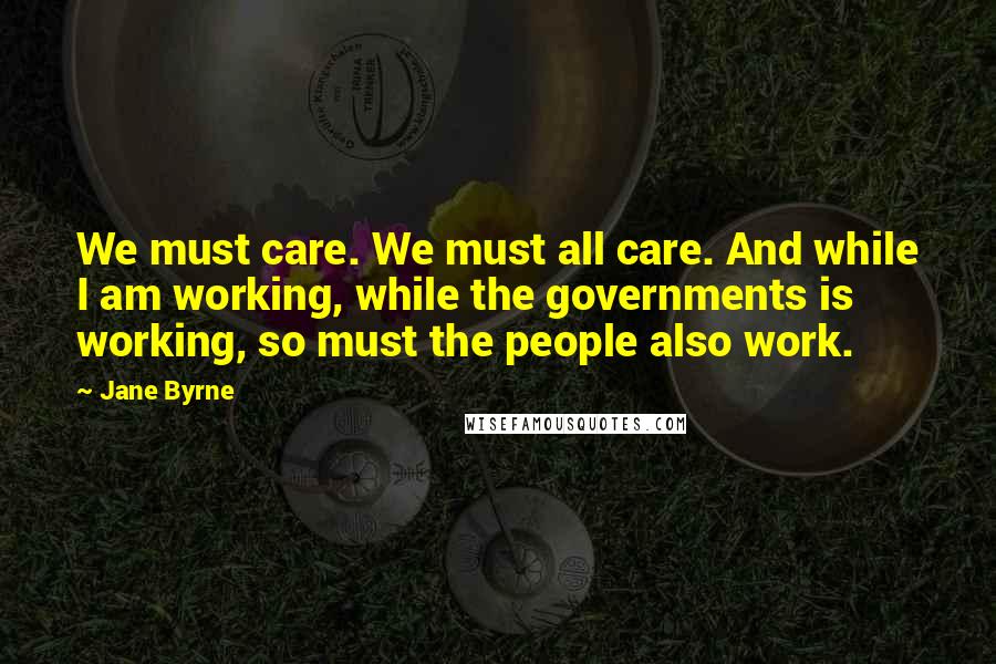 Jane Byrne quotes: We must care. We must all care. And while I am working, while the governments is working, so must the people also work. Jane Byrne quotes: We must care. We must all care. And while I am working, while the governments is working, so must the people also work.