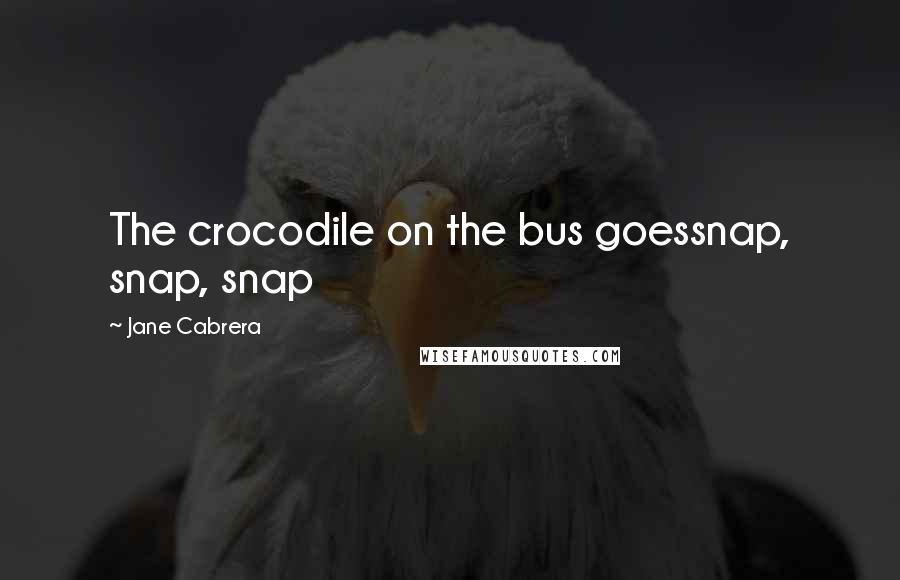 Jane Cabrera quotes: The crocodile on the bus goessnap, snap, snap