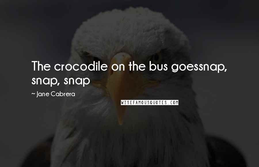 Jane Cabrera quotes: The crocodile on the bus goessnap, snap, snap Jane Cabrera quotes: The crocodile on the bus goessnap, snap, snap