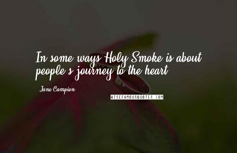 Jane Campion quotes: In some ways Holy Smoke is about people's journey to the heart.