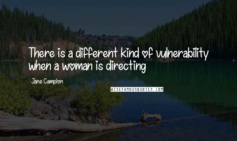 Jane Campion quotes: There is a different kind of vulnerability when a woman is directing