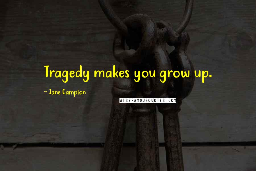 Jane Campion quotes: Tragedy makes you grow up.