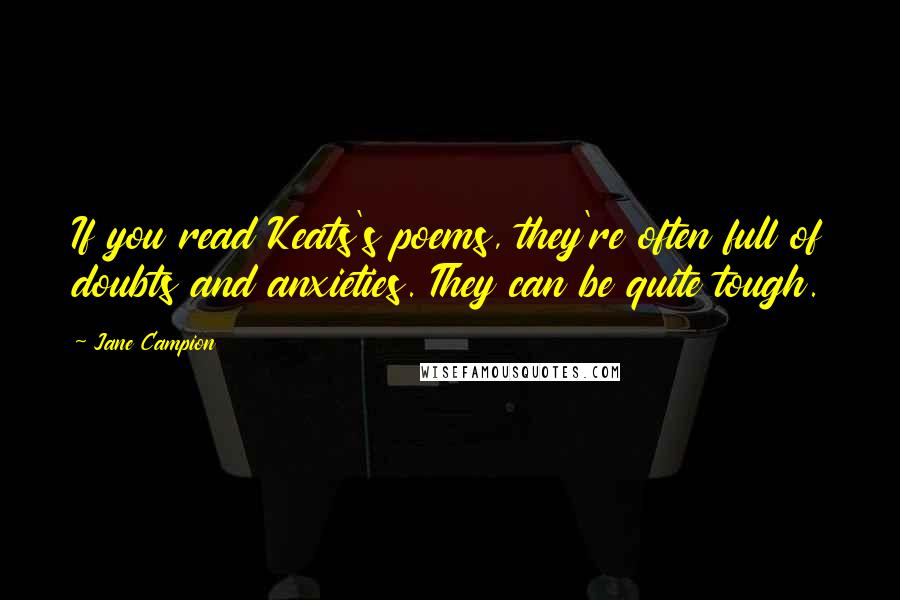 Jane Campion quotes: If you read Keats's poems, they're often full of doubts and anxieties. They can be quite tough.