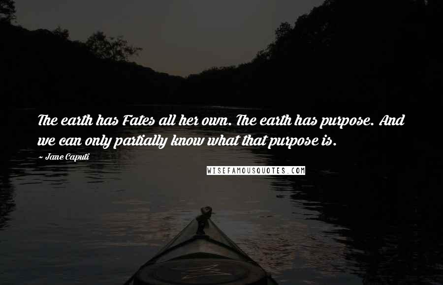 Jane Caputi quotes: The earth has Fates all her own. The earth has purpose. And we can only partially know what that purpose is.