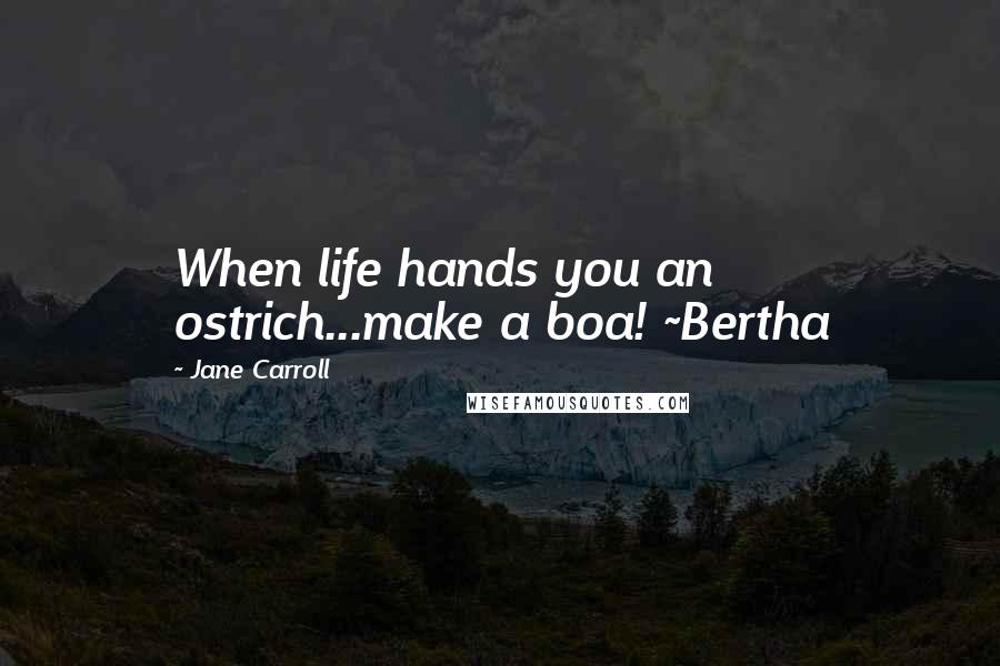 Jane Carroll quotes: When life hands you an ostrich...make a boa! ~Bertha