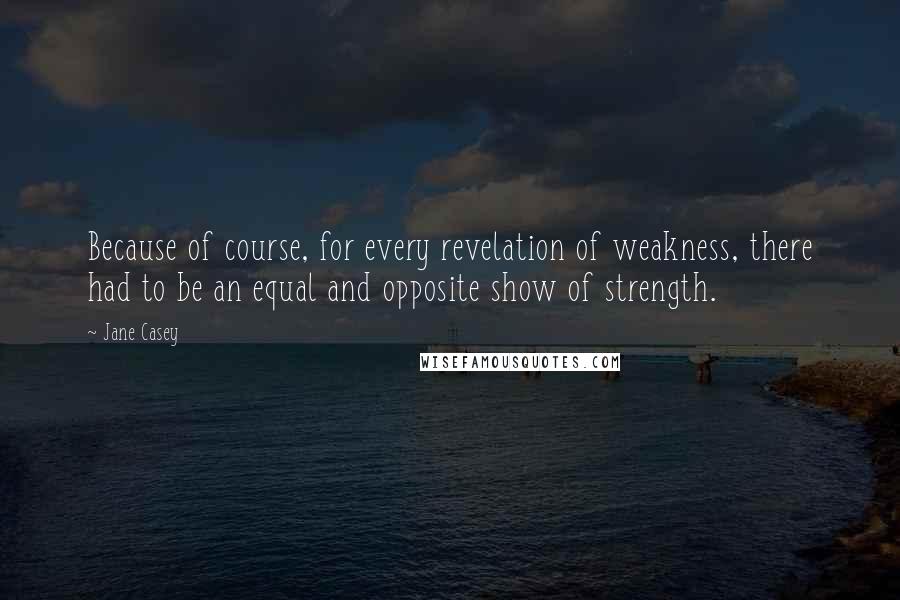 Jane Casey quotes: Because of course, for every revelation of weakness, there had to be an equal and opposite show of strength.