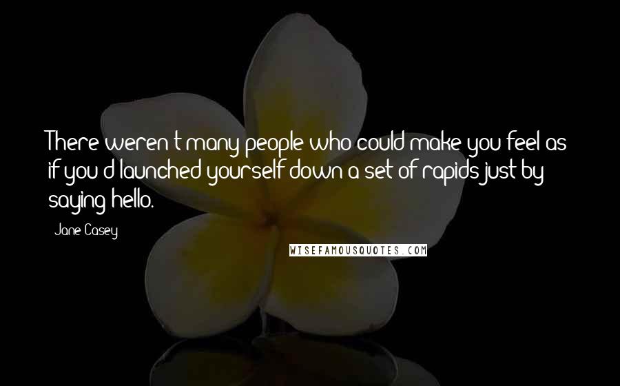 Jane Casey quotes: There weren't many people who could make you feel as if you'd launched yourself down a set of rapids just by saying hello.