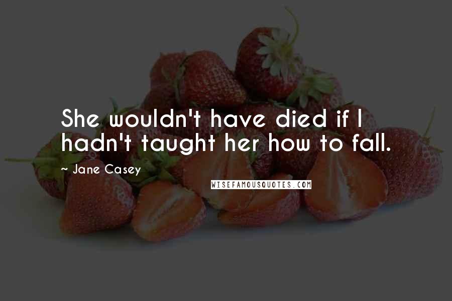 Jane Casey quotes: She wouldn't have died if I hadn't taught her how to fall.