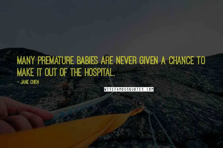 Jane Chen quotes: Many premature babies are never given a chance to make it out of the hospital.