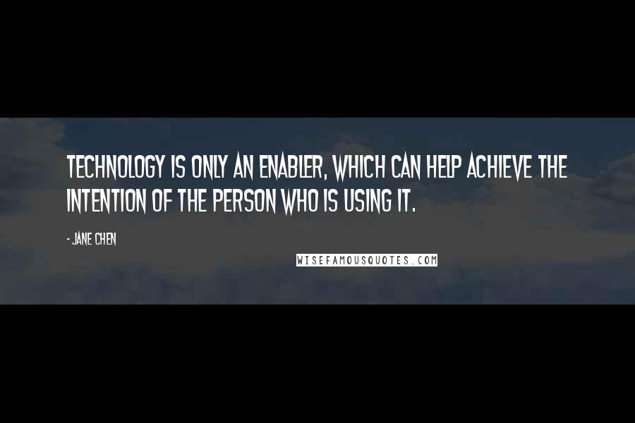 Jane Chen quotes: Technology is only an enabler, which can help achieve the intention of the person who is using it.
