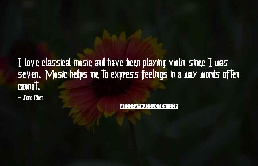 Jane Chen quotes: I love classical music and have been playing violin since I was seven. Music helps me to express feelings in a way words often cannot.