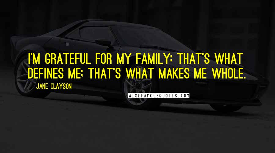 Jane Clayson quotes: I'm grateful for my family: that's what defines me; that's what makes me whole.