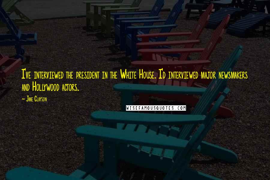 Jane Clayson quotes: I've interviewed the president in the White House. I'd interviewed major newsmakers and Hollywood actors.