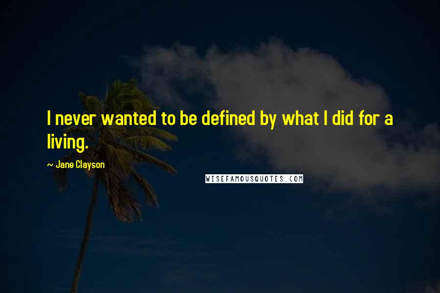 Jane Clayson quotes: I never wanted to be defined by what I did for a living.