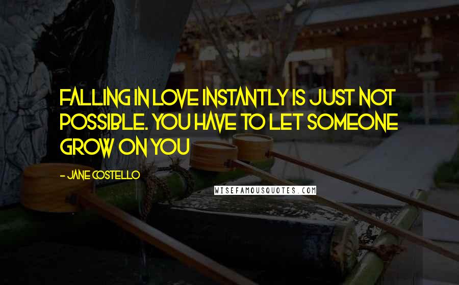Jane Costello quotes: Falling in love instantly is just not possible. You have to let someone grow on you