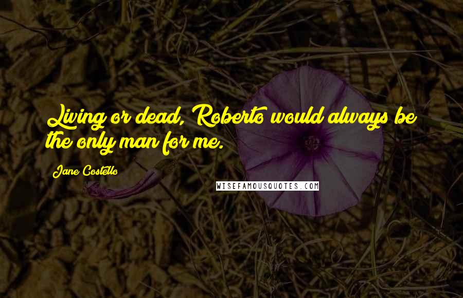 Jane Costello quotes: Living or dead, Roberto would always be the only man for me.
