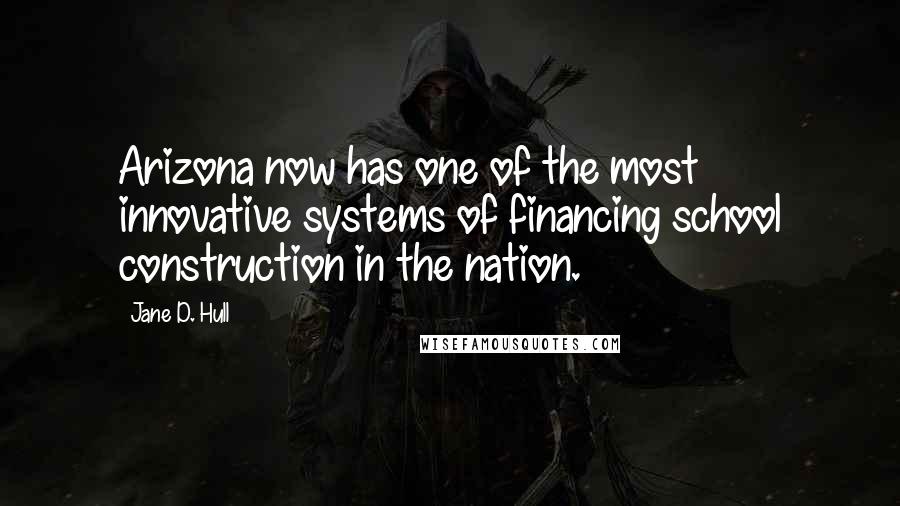 Jane D. Hull quotes: Arizona now has one of the most innovative systems of financing school construction in the nation.