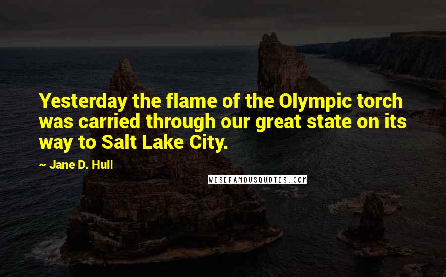 Jane D. Hull quotes: Yesterday the flame of the Olympic torch was carried through our great state on its way to Salt Lake City. Jane D. Hull quotes: Yesterday the flame of the Olympic torch was carried through our great state on its way to Salt Lake City.