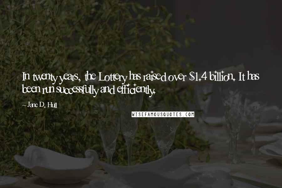 Jane D. Hull quotes: In twenty years, the Lottery has raised over $1.4 billion. It has been run successfully and efficiently.