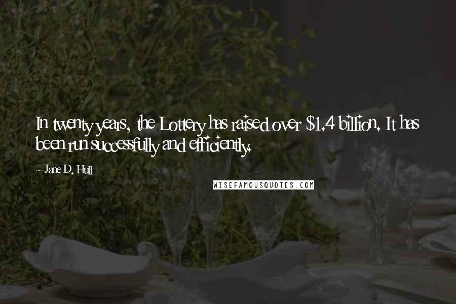 Jane D. Hull quotes: In twenty years, the Lottery has raised over $1.4 billion. It has been run successfully and efficiently. Jane D. Hull quotes: In twenty years, the Lottery has raised over $1.4 billion. It has been run successfully and efficiently.
