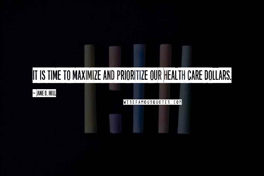 Jane D. Hull quotes: It is time to maximize and prioritize our health care dollars.
