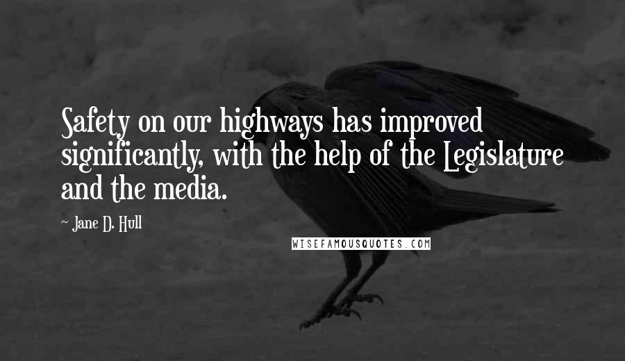 Jane D. Hull quotes: Safety on our highways has improved significantly, with the help of the Legislature and the media.