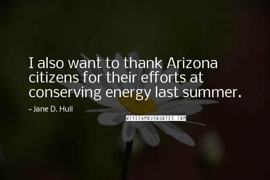 Jane D. Hull quotes: I also want to thank Arizona citizens for their efforts at conserving energy last summer.