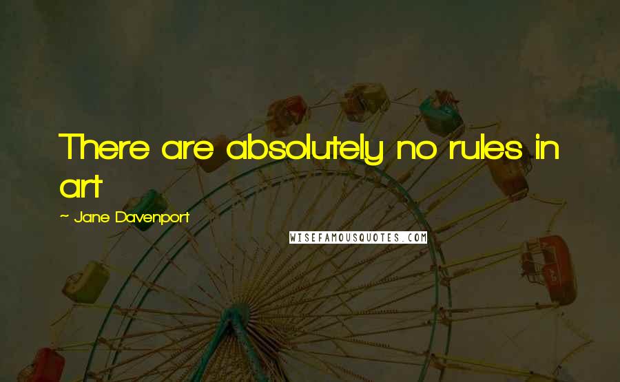 Jane Davenport quotes: There are absolutely no rules in art
