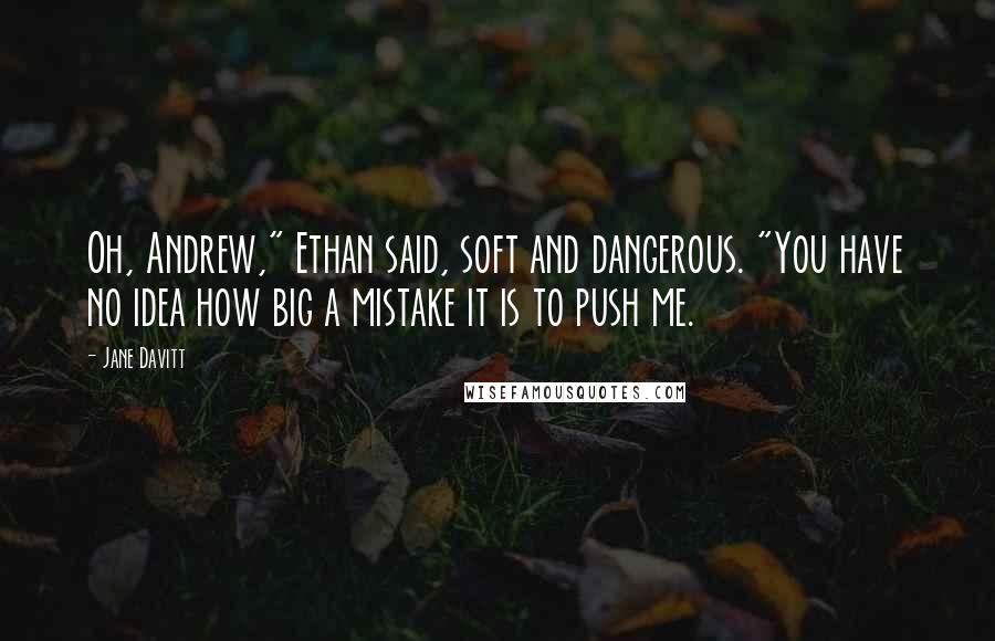 Jane Davitt quotes: Oh, Andrew," Ethan said, soft and dangerous. "You have no idea how big a mistake it is to push me.