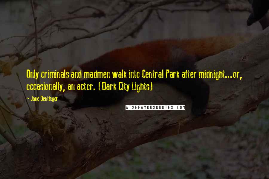 Jane Dentinger quotes: Only criminals and madmen walk into Central Park after midnight...or, occasionally, an actor. (Dark City Lights)