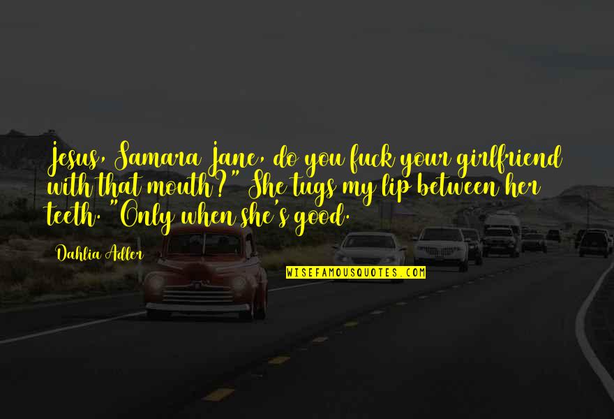 Jane Do Quotes By Dahlia Adler: Jesus, Samara Jane, do you fuck your girlfriend Jane Do Quotes By Dahlia Adler: Jesus, Samara Jane, do you fuck your girlfriend