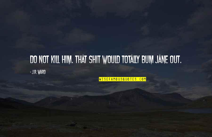Jane Do Quotes By J.R. Ward: Do not kill him. That shit would totally