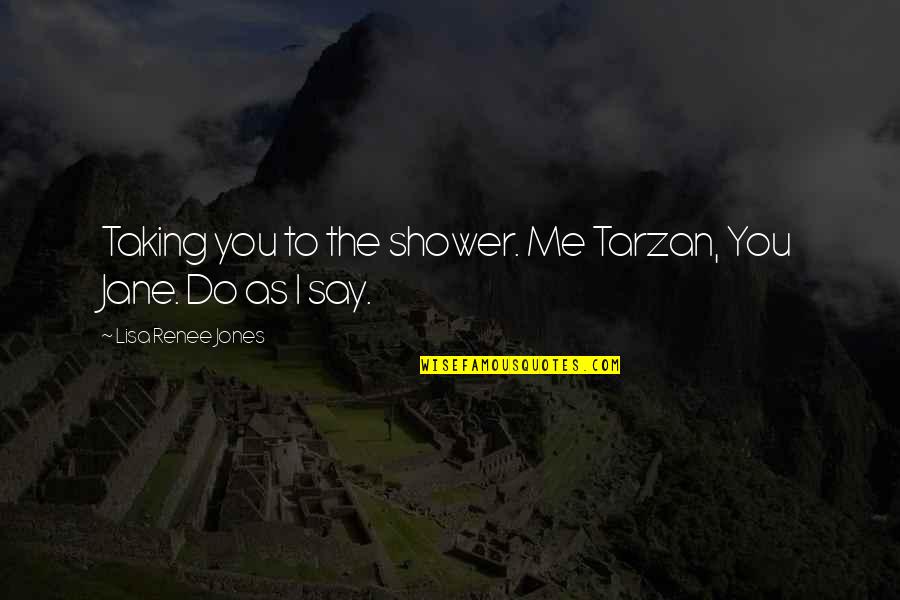 Jane Do Quotes By Lisa Renee Jones: Taking you to the shower. Me Tarzan, You Jane Do Quotes By Lisa Renee Jones: Taking you to the shower. Me Tarzan, You