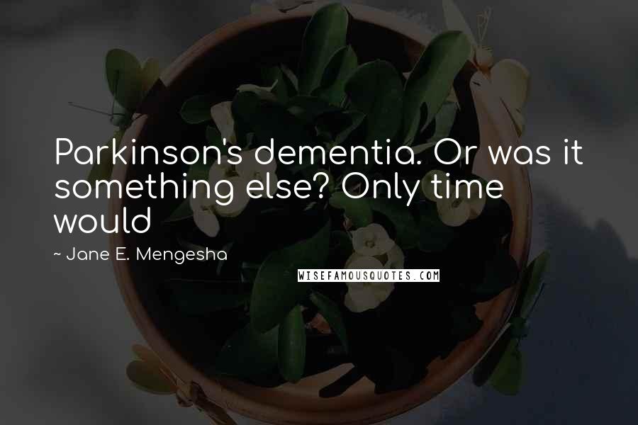 Jane E. Mengesha quotes: Parkinson's dementia. Or was it something else? Only time would