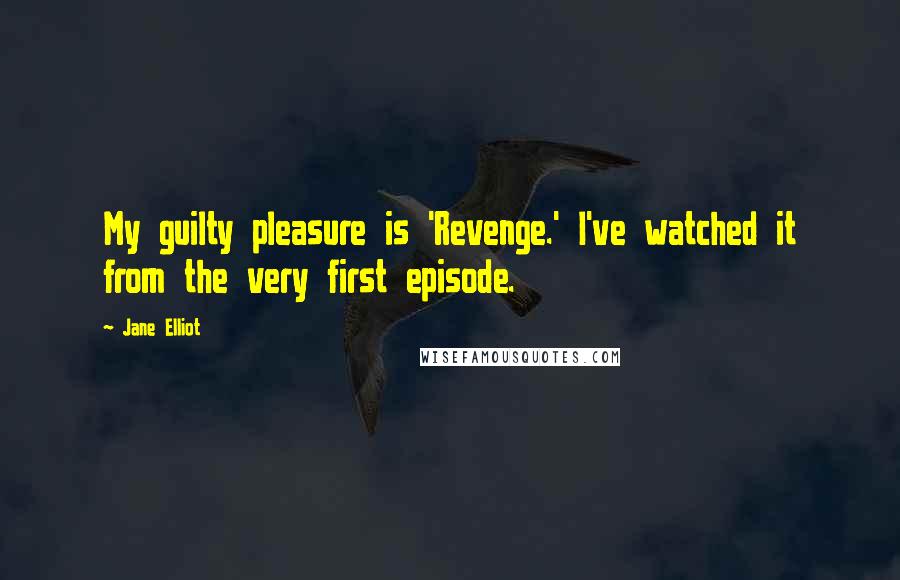 Jane Elliot quotes: My guilty pleasure is 'Revenge.' I've watched it from the very first episode.