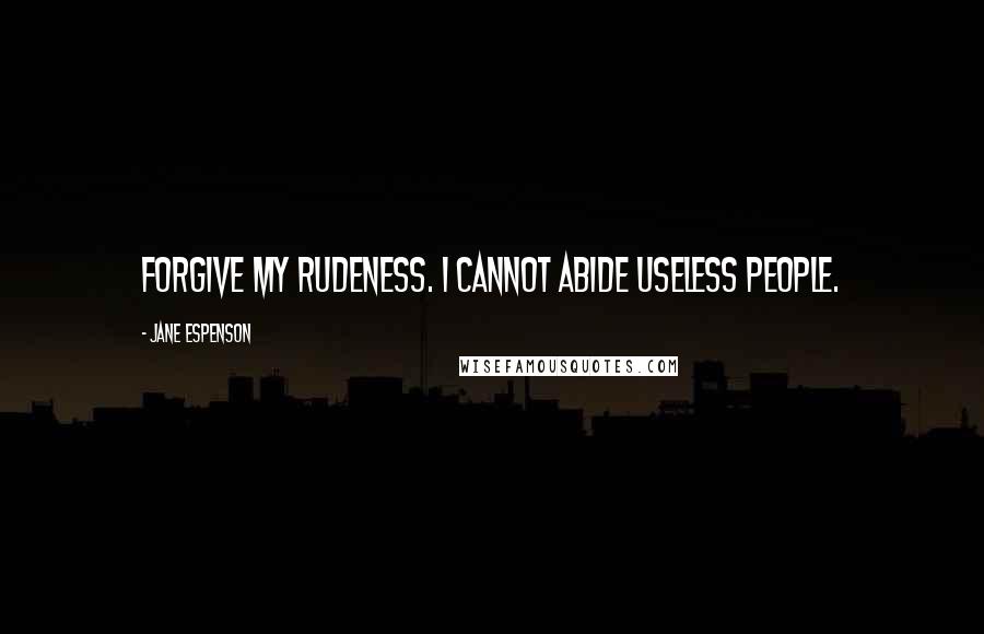 Jane Espenson quotes: Forgive my rudeness. I cannot abide useless people.