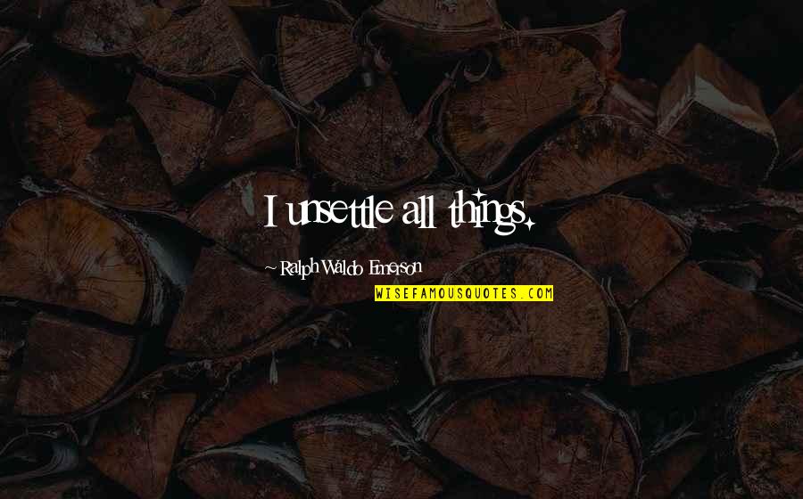 Jane Evershed Quotes By Ralph Waldo Emerson: I unsettle all things.