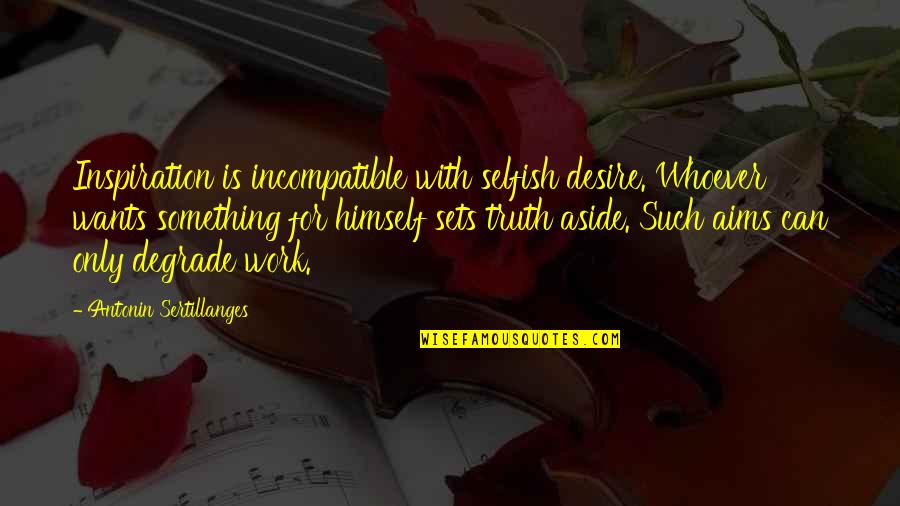 Jane Eyre As A Governess Quotes By Antonin Sertillanges: Inspiration is incompatible with selfish desire. Whoever wants