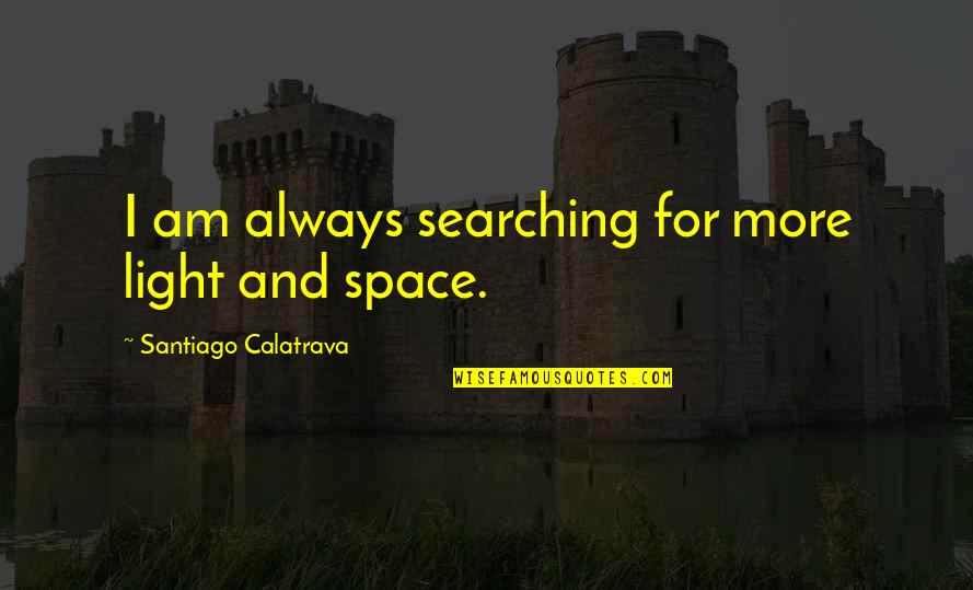 Jane Eyre Pathetic Fallacy Quotes By Santiago Calatrava: I am always searching for more light and Jane Eyre Pathetic Fallacy Quotes By Santiago Calatrava: I am always searching for more light and