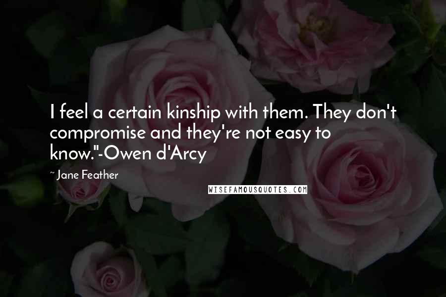 Jane Feather quotes: I feel a certain kinship with them. They don't compromise and they're not easy to know."-Owen d'Arcy