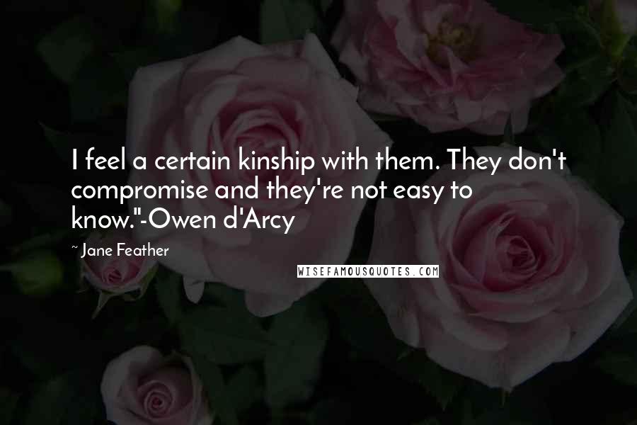 Jane Feather quotes: I feel a certain kinship with them. They don't compromise and they're not easy to know."-Owen d'Arcy Jane Feather quotes: I feel a certain kinship with them. They don't compromise and they're not easy to know."-Owen d'Arcy