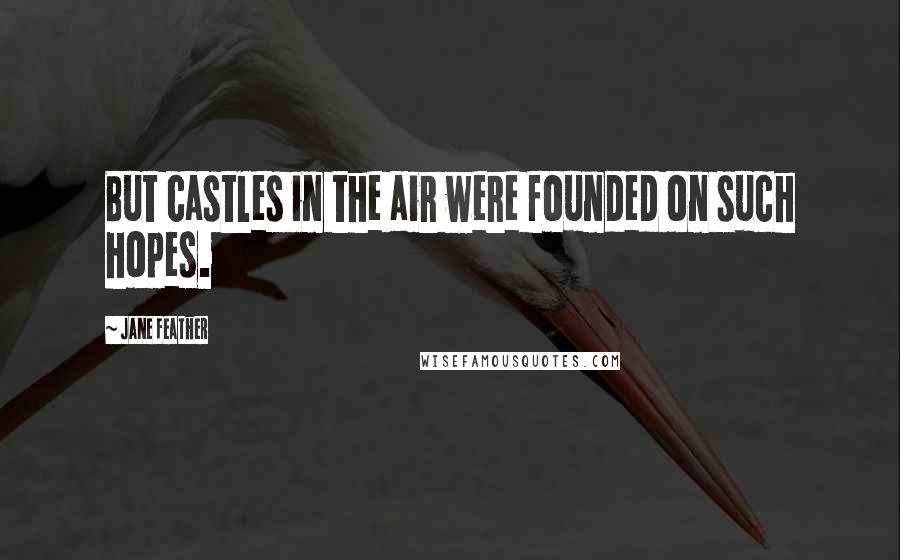 Jane Feather quotes: But castles in the air were founded on such hopes.