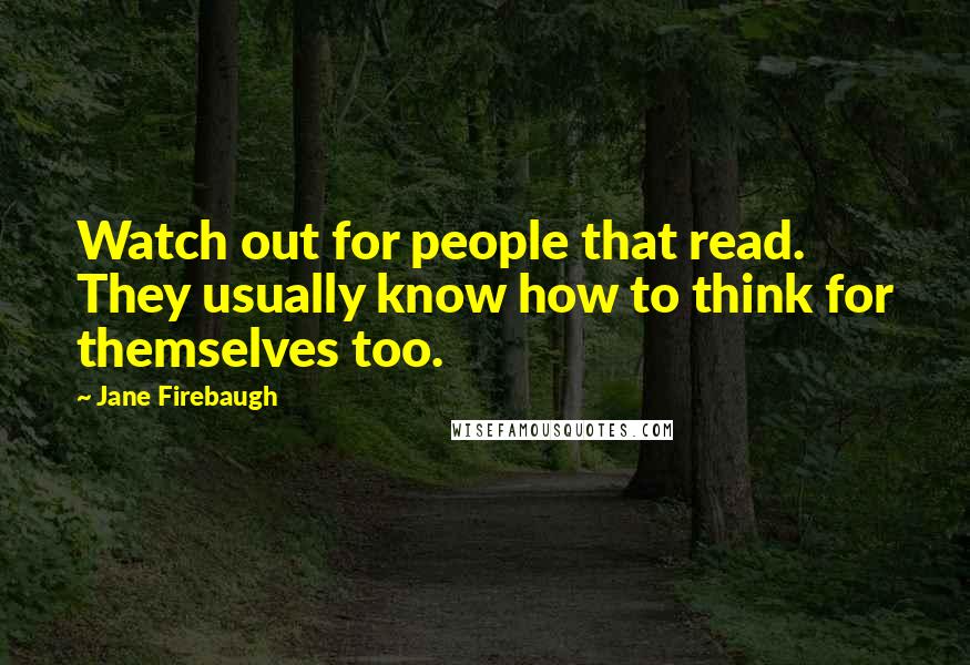 Jane Firebaugh quotes: Watch out for people that read. They usually know how to think for themselves too.