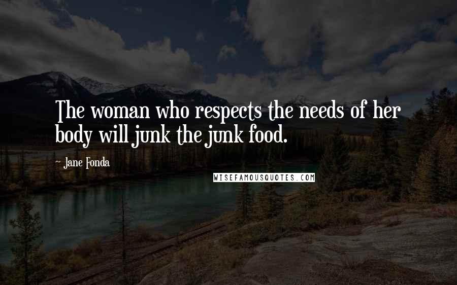 Jane Fonda quotes: The woman who respects the needs of her body will junk the junk food.