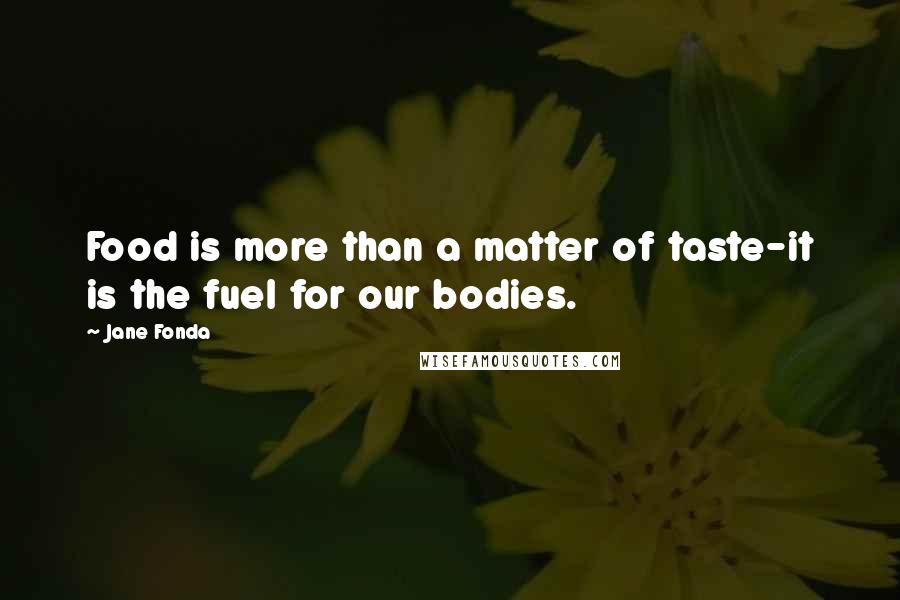Jane Fonda quotes: Food is more than a matter of taste-it is the fuel for our bodies.